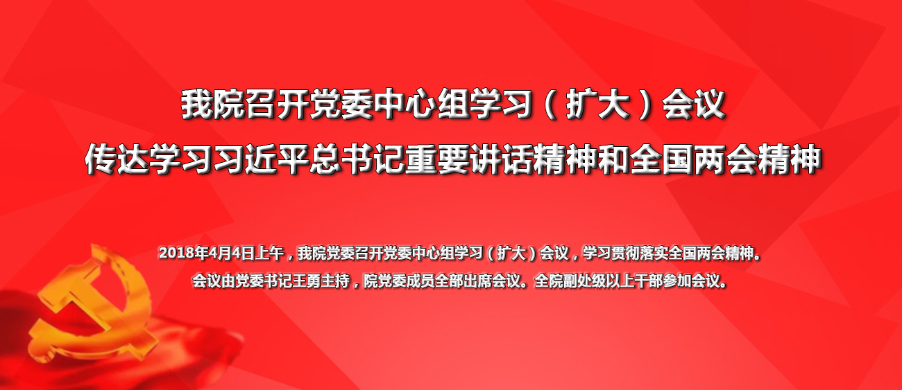 我院召开党委中心组学习（扩大）会议 传达学习习近平总书记重要讲话精神和全国两会精神