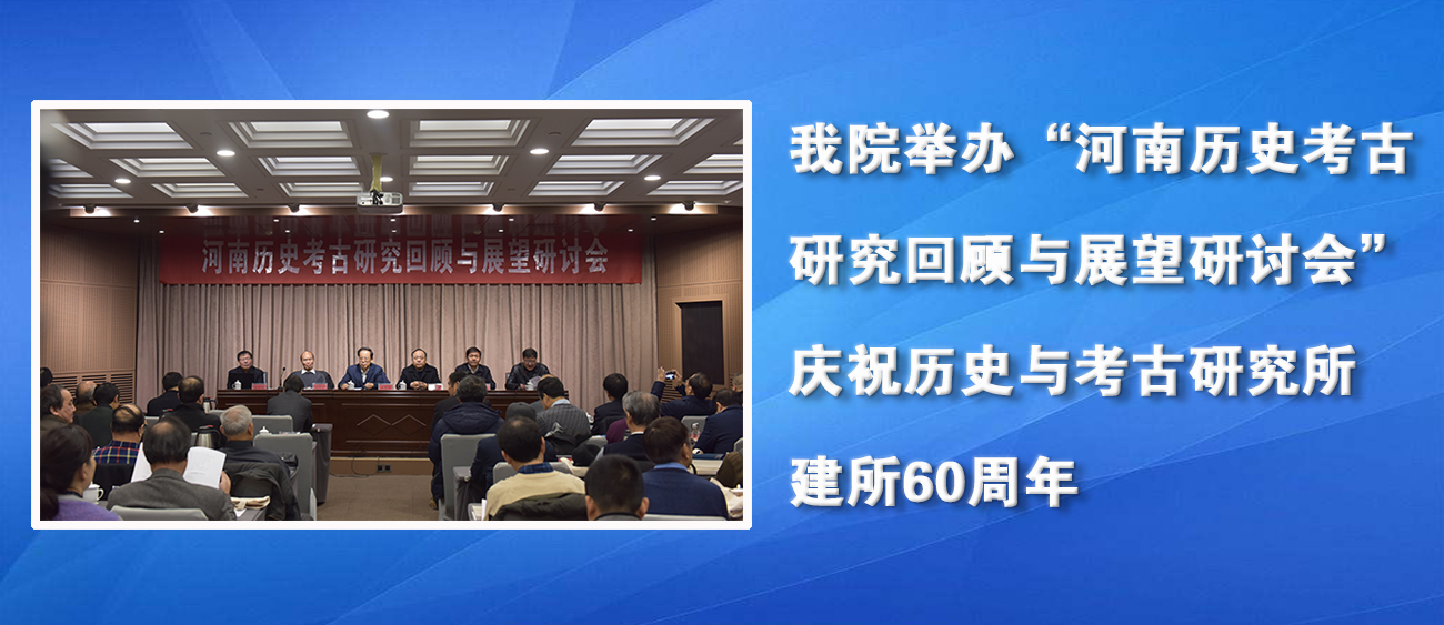 我院举办“河南历史考古研究回顾与展望研讨会”庆祝历史与考古研究所建所60周年