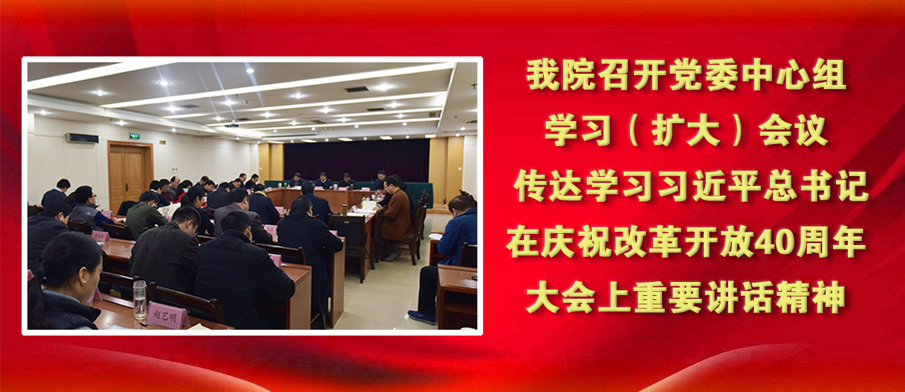 我院召开党委中心组学习（扩大）会议  传达学习习近平总书记在庆祝改革开放40周年大会上重要讲话精神