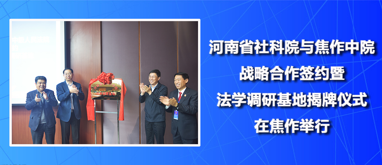 河南省社科院与焦作中院战略合作签约暨法学调研基地揭牌仪式在焦作举行