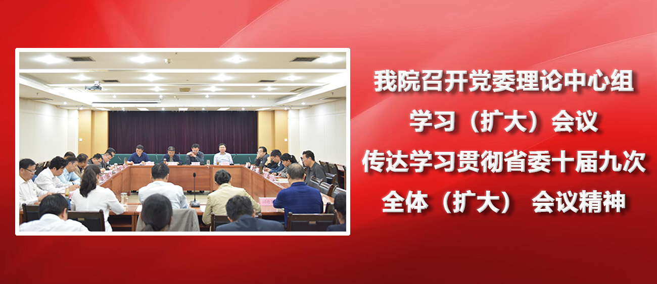 我院召开党委理论学习中心组学习（扩大）会议 传达学习贯彻省委十届九次全体（扩大） 会议精神