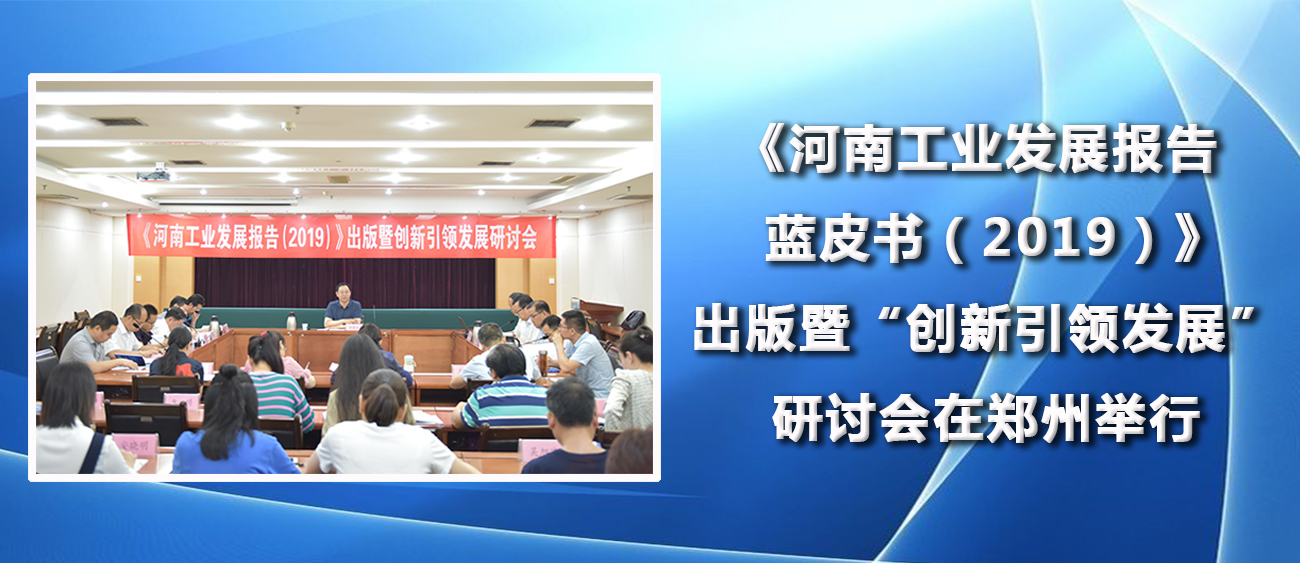 《河南工业发展报告蓝皮书（2019）》出版暨“创新引领发展”研讨会在郑州举行